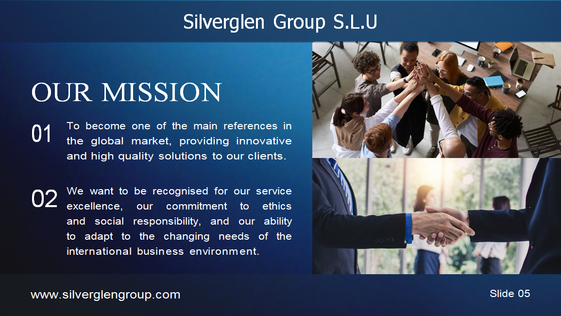 Silverglen Group S.L.U PERFIL DE LA EMPRESA ÍNDICE 03 – Sobre la empresa 04 – Nuestra visión 05 – Nuestra misión 06/07 – Nuestros servicios 08 – Nuestro equipo 09 – Hitos 10 – Análisis de mercado 11 – Gracias SOBRE LA EMPRESA Fundada en 2020, Silverglen Group S.L.U es un proveedor líder de servicios de consultoría y asesoría en comercio internacional y comercio global en el Principado de Andorra. Con más de 25 años de experiencia, hemos desarrollado una profunda experiencia en la gestión de las complejidades del comercio transfronterizo y en ayudar a nuestros clientes a tener éxito en el mercado global. NUESTRA VISIÓN Aspiramos a ser un socio estratégico de confianza para nuestros clientes, ayudándoles a alcanzar sus objetivos y maximizar su potencial. Nuestro enfoque se centra en la satisfacción del cliente, la calidad de nuestros servicios, la innovación y la mejora continua. NUESTRA MISIÓN Convertirnos en una de las principales referencias del mercado global, proporcionando soluciones innovadoras y de alta calidad. Queremos ser reconocidos por la excelencia de nuestro servicio, nuestro compromiso con la ética y la responsabilidad social. NUESTROS SERVICIOS Estrategia de entrada al Mercado Estudios y análisis de mercado Planes personalizados de entrada Asesoramiento sobre normativas y aranceles Soporte de exportación/Importación Identificación de socios internacionales Asesoría en logística y aduanas Cumplimiento normativo Gestión de la Cadena de suministro Global Optimización de la cadena de suministro Gestión documental y aduanera Mitigación de riesgos Expansión Internacional Evaluación de oportunidades de crecimiento Asistencia en inversión extranjera directa Formación cultural y gestión del cambio NUESTRO EQUIPO V. Trajano de las Heras – Presidente Daniel Zinghini – Vicepresidente HITOS 2025 – Expansión de Biopipe en España 2026 – Expansión en Europa 2027 – Consolidación como líderes del sector ANÁLISIS DE MERCADO Definir objetivos claros Conocer el panorama competitivo Segmentar el mercado Crear una propuesta de valor Implementar un plan de marketing Controlar costes y maximizar ingresos Innovar constantemente Analizar resultados GRACIAS Contacto: +376 396283 info@silverglengroup.com Ciutat de Consuegra n.º 5, AD500, Andorra la Vella Principado de Andorra